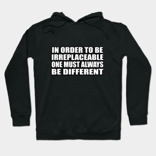 In order to be irreplaceable one must always be different Hoodie